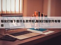 服装打板下载什么软件好,服装打板软件有哪些
