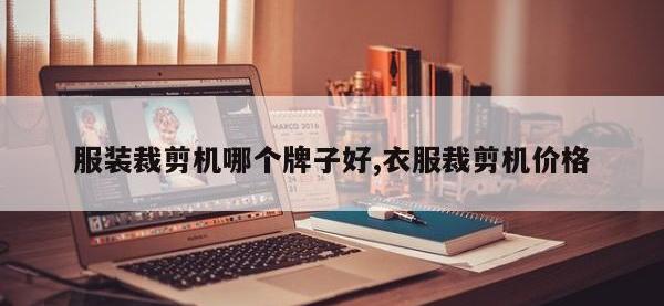 服装裁剪机哪个牌子好,衣服裁剪机价格