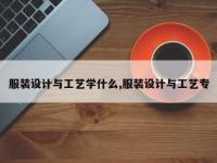 服装设计与工艺学什么,服装设计与工艺专