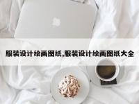 服装设计绘画图纸,服装设计绘画图纸大全