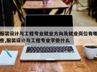 服装设计与工程专业就业方向及就业岗位有哪些,服装设计与工程专业学些什么