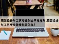 服装设计与工艺专业创立于几几年,服装设计与工艺专业就业前景怎样?