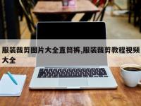 服装裁剪图片大全直筒裤,服装裁剪教程视频大全