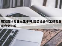 服装设计专业女生多吗,服装设计与工程专业适合女生吗