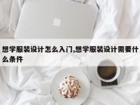 想学服装设计怎么入门,想学服装设计需要什么条件