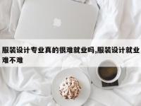 服装设计专业真的很难就业吗,服装设计就业难不难
