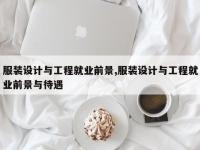 服装设计与工程就业前景,服装设计与工程就业前景与待遇