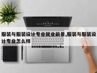 服装与服装设计专业就业前景,服装与服装设计专业怎么样