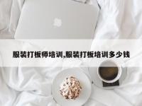 服装打板师培训,服装打板培训多少钱