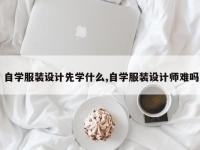 自学服装设计先学什么,自学服装设计师难吗