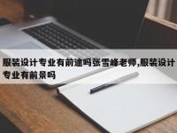 服装设计专业有前途吗张雪峰老师,服装设计专业有前景吗