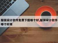 服装设计软件免费下载哪个好,服装设计软件哪个好用