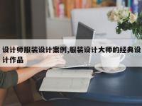 设计师服装设计案例,服装设计大师的经典设计作品