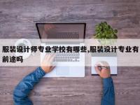 服装设计师专业学校有哪些,服装设计专业有前途吗
