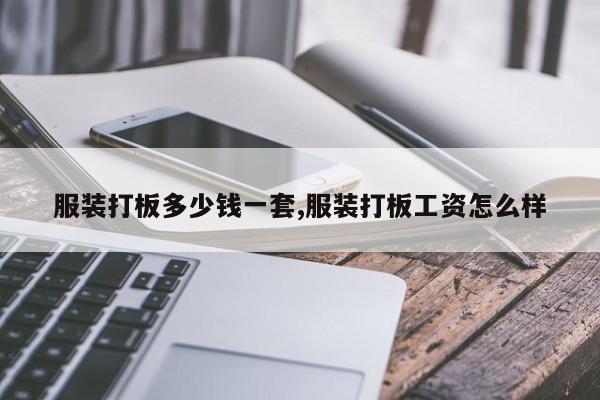 服装打板多少钱一套,服装打板工资怎么样